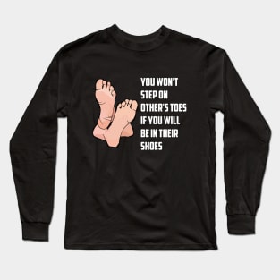 You won't step on other's toes if you will be in their shoes Long Sleeve T-Shirt